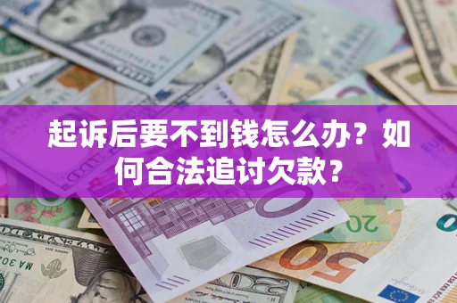 北京起诉后要不到钱怎么办？如何合法追讨欠款？