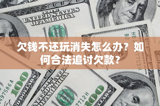 北京欠钱不还玩消失怎么办？如何合法追讨欠款？