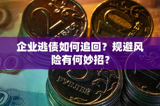 北京企业逃债如何追回？规避风险有何妙招？