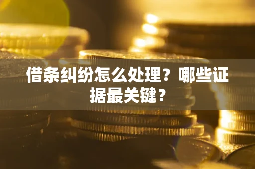 北京借条纠纷怎么处理？哪些证据最关键？