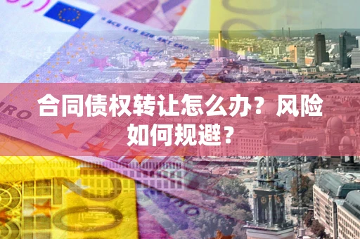 北京合同债权转让怎么办？风险如何规避？