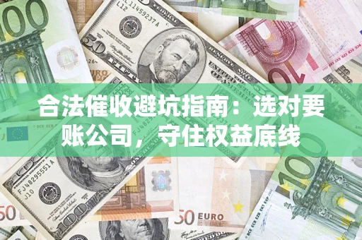 北京合法催收避坑指南：选对要账公司，守住权益底线