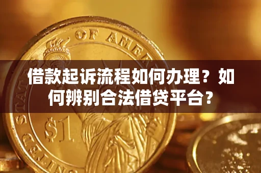 北京借款起诉流程如何办理？如何辨别合法借贷平台？