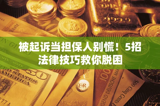 北京被起诉当担保人别慌！5招法律技巧救你脱困