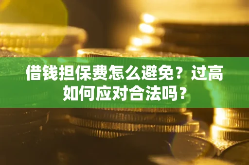 北京借钱担保费怎么避免？过高如何应对合法吗？
