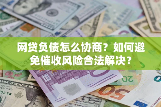北京网贷负债怎么协商？如何避免催收风险合法解决？