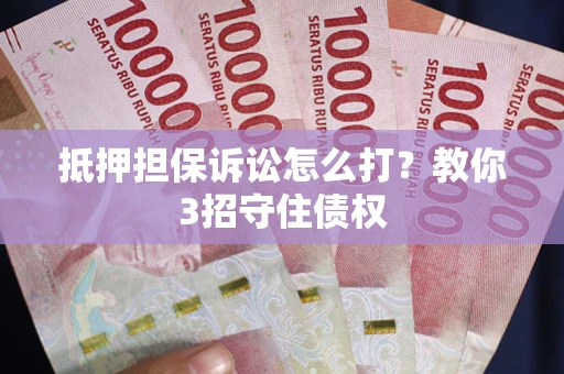北京抵押担保诉讼怎么打？教你3招守住债权