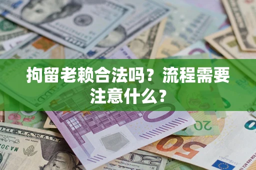 北京拘留老赖合法吗？流程需要注意什么？
