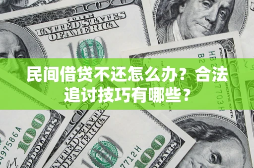 北京民间借贷不还怎么办？合法追讨技巧有哪些？