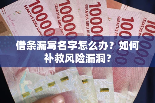 北京借条漏写名字怎么办？如何补救风险漏洞？