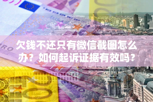 北京欠钱不还只有微信截图怎么办？如何起诉证据有效吗？