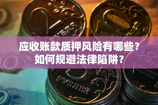 北京应收账款质押风险有哪些？如何规避法律陷阱？