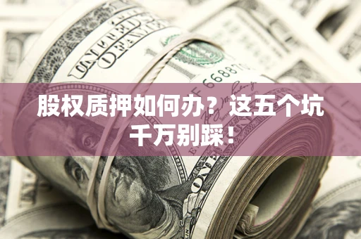 北京股权质押如何办？这五个坑千万别踩！
