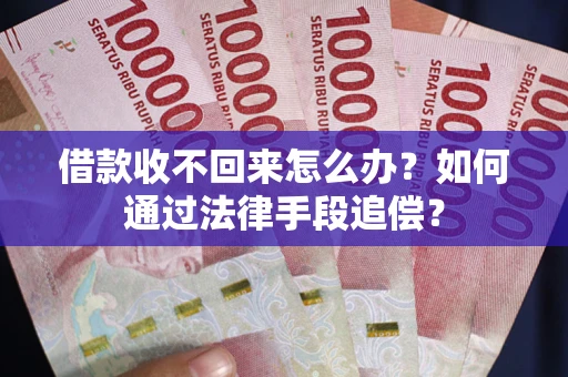 北京借款收不回来怎么办？如何通过法律手段追偿？