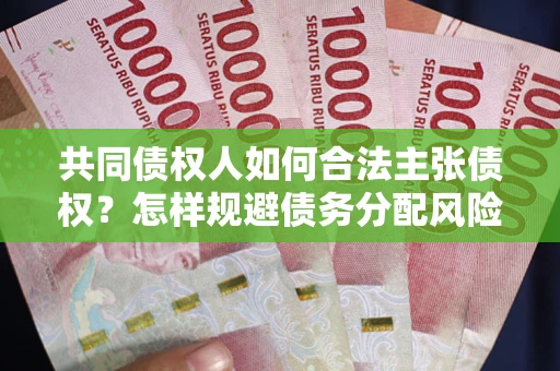 北京共同债权人如何合法主张债权？怎样规避债务分配风险？