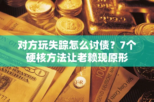 北京对方玩失踪怎么讨债？7个硬核方法让老赖现原形