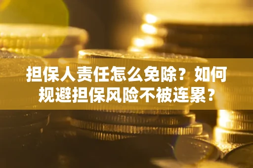 北京担保人责任怎么免除？如何规避担保风险不被连累？