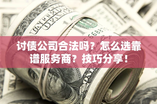 北京讨债公司合法吗？怎么选靠谱服务商？技巧分享！