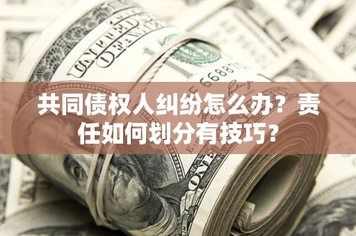 北京共同债权人纠纷怎么办？责任如何划分有技巧？