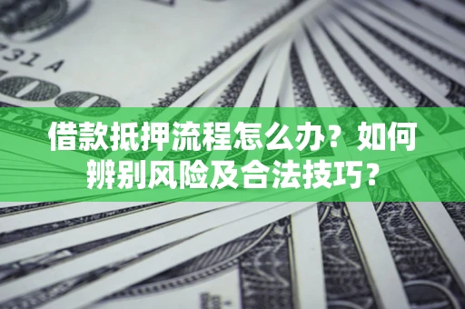 北京借款抵押流程怎么办？如何辨别风险及合法技巧？