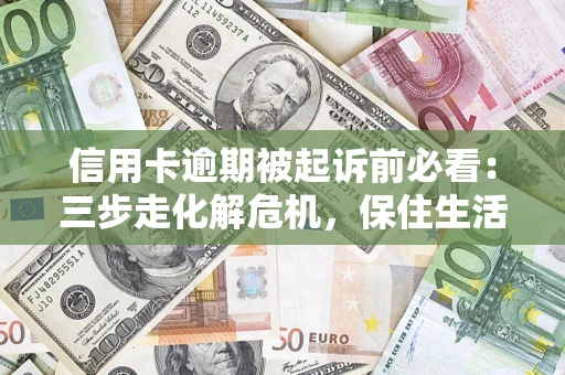 北京信用卡逾期被起诉前必看：三步走化解危机，保住生活尊严