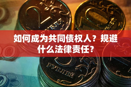 北京如何成为共同债权人？规避什么法律责任？