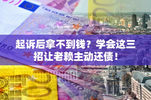 北京起诉后拿不到钱？学会这三招让老赖主动还债！