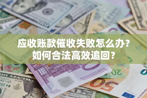 北京应收账款催收失败怎么办？如何合法高效追回？