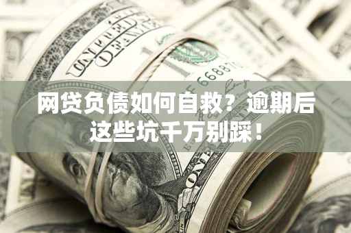 北京网贷负债如何自救？逾期后这些坑千万别踩！