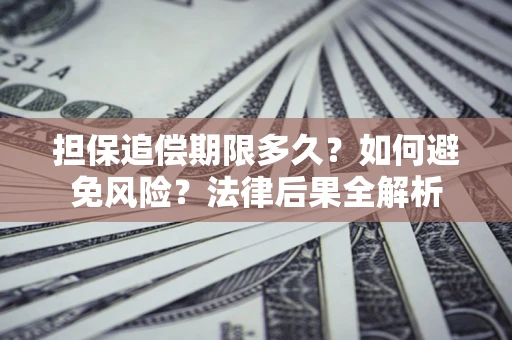 北京担保追偿期限多久？如何避免风险？法律后果全解析
