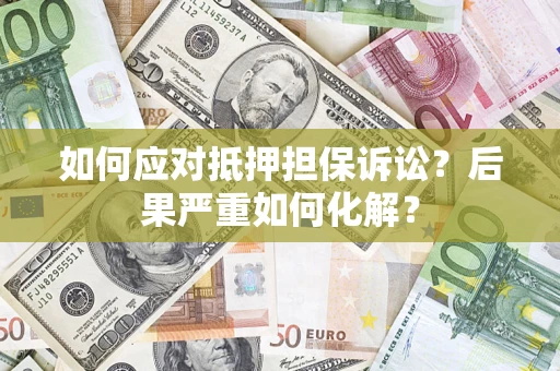 北京如何应对抵押担保诉讼？后果严重如何化解？