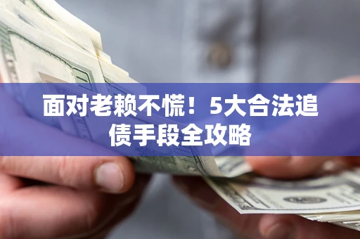 北京面对老赖不慌！5大合法追债手段全攻略