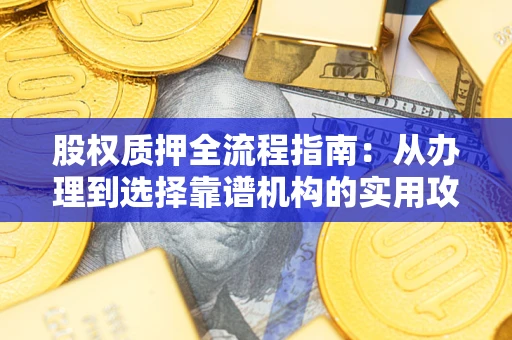 北京股权质押全流程指南：从办理到选择靠谱机构的实用攻略