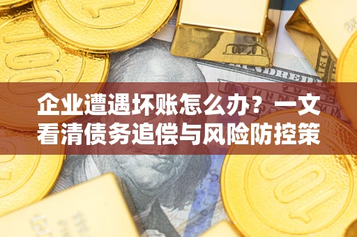 北京企业遭遇坏账怎么办？一文看清债务追偿与风险防控策略