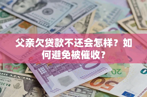 北京父亲欠贷款不还会怎样？如何避免被催收？