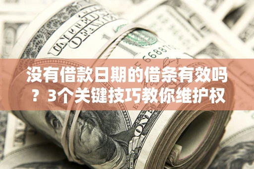 北京没有借款日期的借条有效吗？3个关键技巧教你维护权益