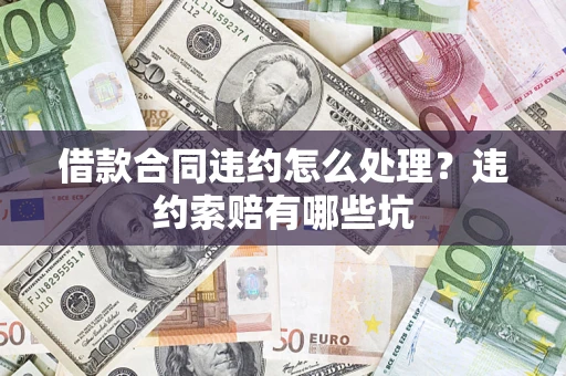 北京借款合同违约怎么处理？违约索赔有哪些坑