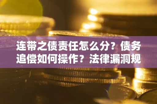 北京连带之债责任怎么分？债务追偿如何操作？法律漏洞规避指南