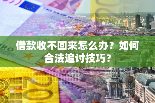 北京借款收不回来怎么办？如何合法追讨技巧？