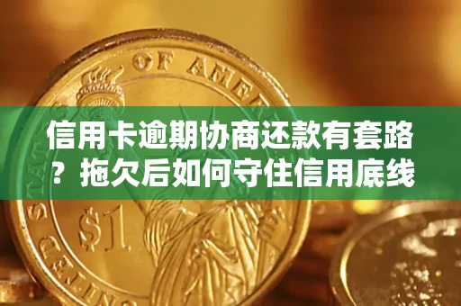 北京信用卡逾期协商还款有套路？拖欠后如何守住信用底线？