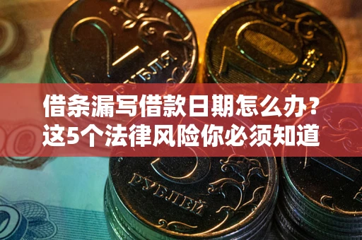 北京借条漏写借款日期怎么办？这5个法律风险你必须知道