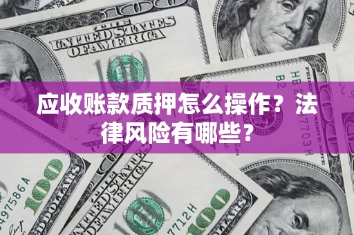 北京应收账款质押怎么操作？法律风险有哪些？