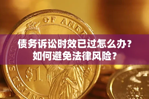 北京债务诉讼时效已过怎么办？如何避免法律风险？