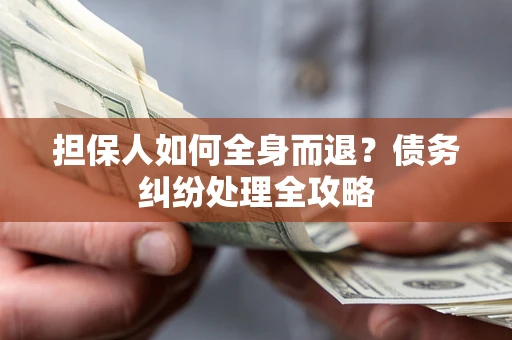 北京担保人如何全身而退？债务纠纷处理全攻略