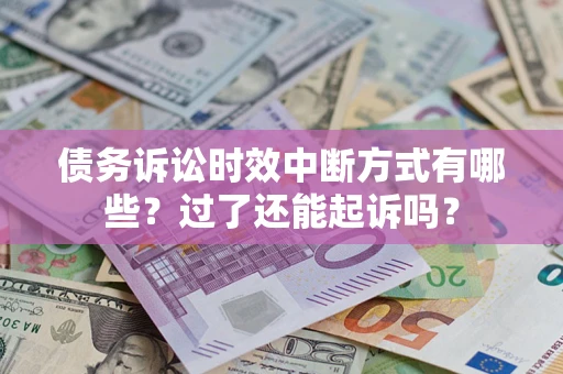 北京债务诉讼时效中断方式有哪些？过了还能起诉吗？