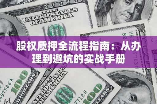 北京股权质押全流程指南：从办理到避坑的实战手册