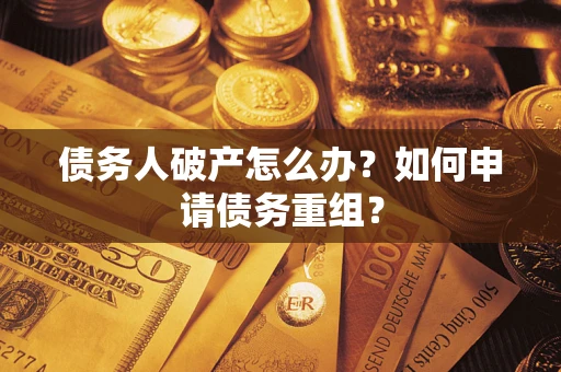 北京债务人破产怎么办？如何申请债务重组？