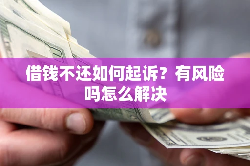 北京借钱不还如何起诉？有风险吗怎么解决