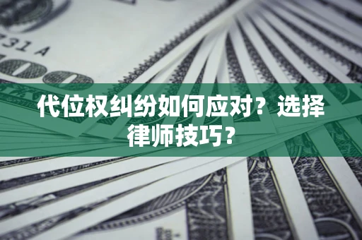 北京代位权纠纷如何应对？选择律师技巧？