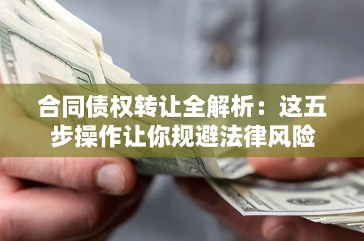 北京合同债权转让全解析：这五步操作让你规避法律风险